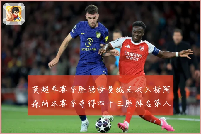 英超单赛季胜场榜曼城五次入榜阿森纳本赛季夺得四十三胜排名第八战术观察：最新赛事动态与深度分析
