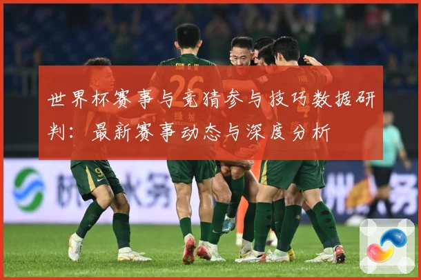 世界杯赛事与竞猜参与技巧数据研判：最新赛事动态与深度分析
