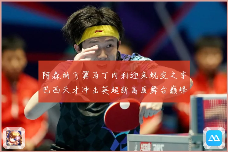 阿森纳飞翼马丁内利迎来蜕变之季巴西天才冲击英超新高度舞台巅峰数据研判：最新赛事动态与深度分析