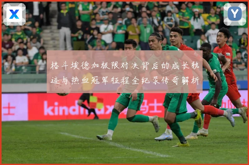 格斗埃德加极限对决背后的成长轨迹与热血冠军征程全纪录传奇解析：最新赛事动态与深度分析