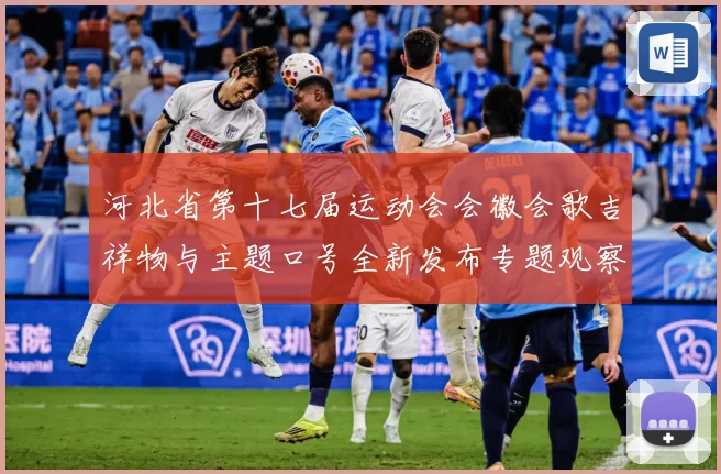 河北省第十七届运动会会徽会歌吉祥物与主题口号全新发布专题观察：最新赛事动态与深度分析