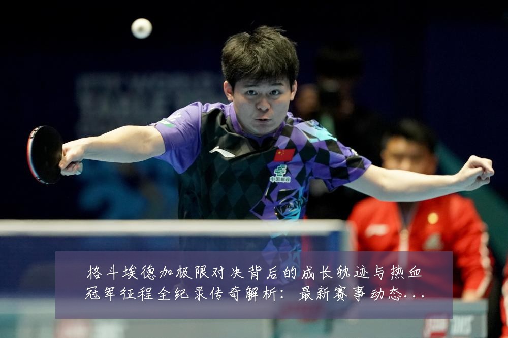 格斗埃德加极限对决背后的成长轨迹与热血冠军征程全纪录传奇解析:最新赛事动态与深度分析