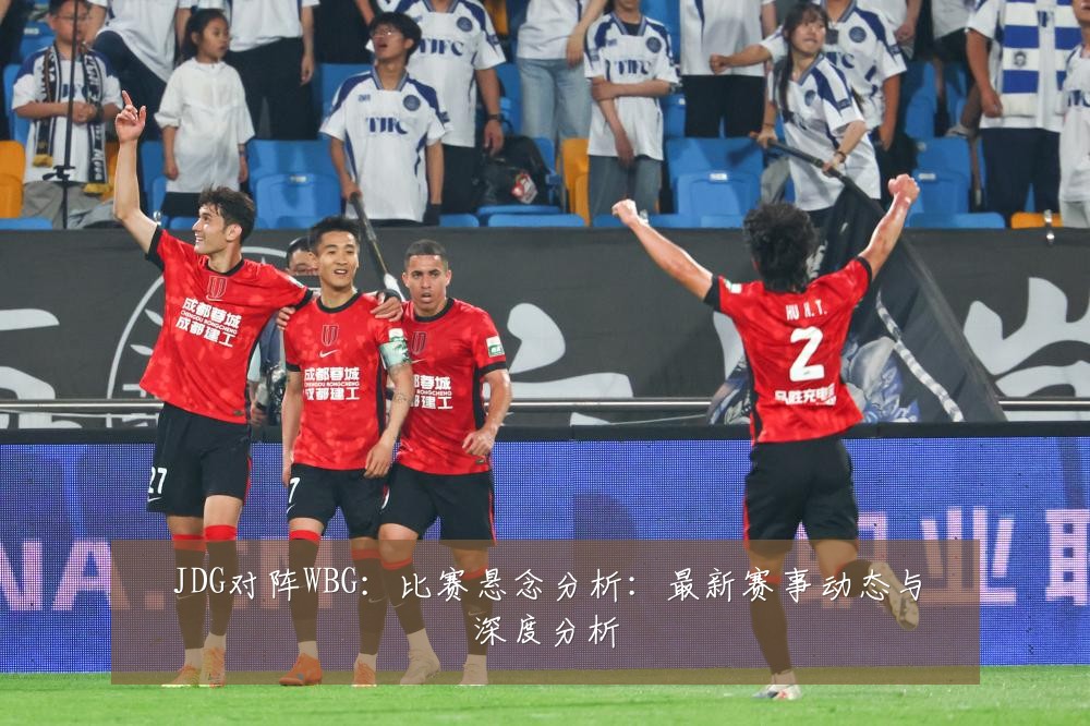 JDG对阵WBG:比赛悬念分析:最新赛事动态与深度分析