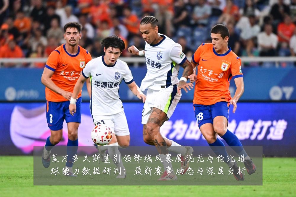 莱万多夫斯基引领锋线风暴展现无与伦比进球能力数据研判:最新赛事动态与深度分析
