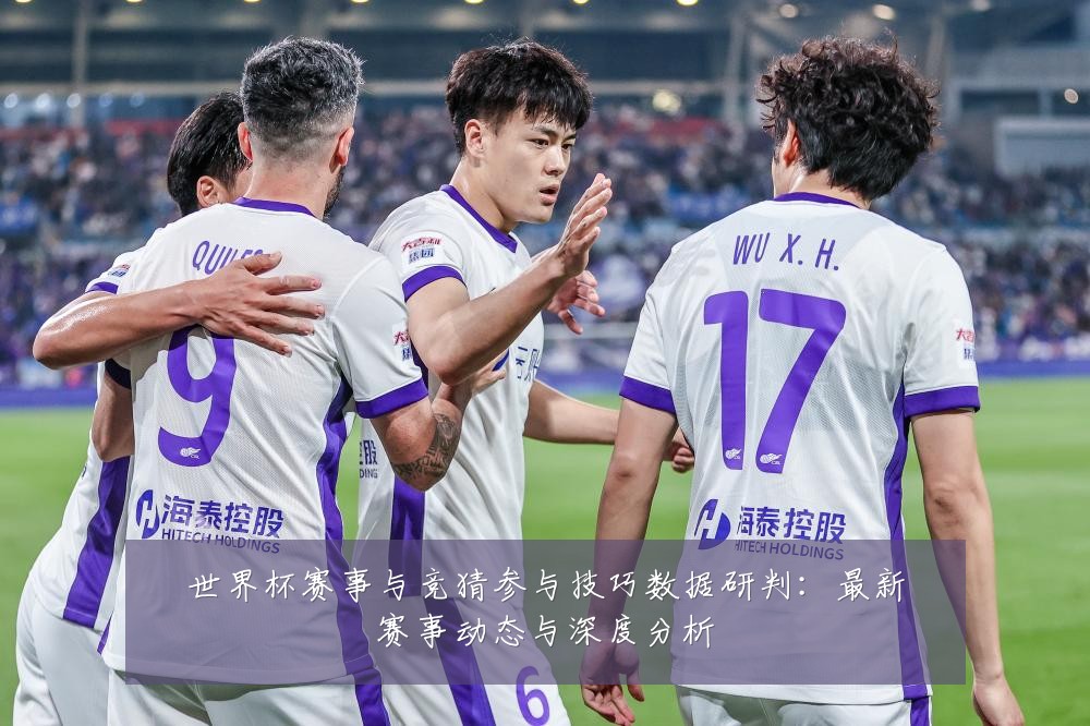 世界杯赛事与竞猜参与技巧数据研判:最新赛事动态与深度分析