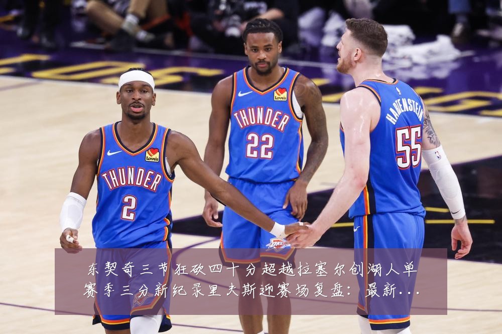 东契奇三节狂砍四十分超越拉塞尔创湖人单赛季三分新纪录里夫斯迎赛场复盘：最新赛事动态与深度分析